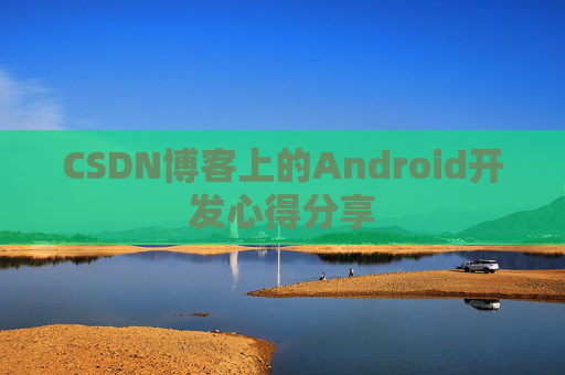 CSDN博客上的Android开发心得分享